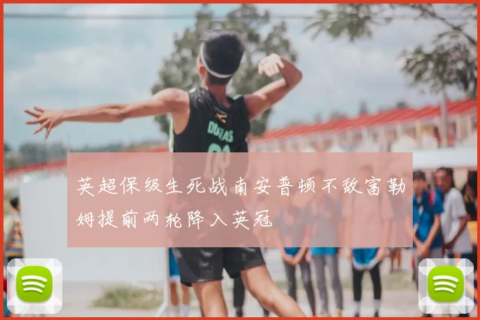 英超保级生死战南安普顿不敌富勒姆提前两轮降入英冠