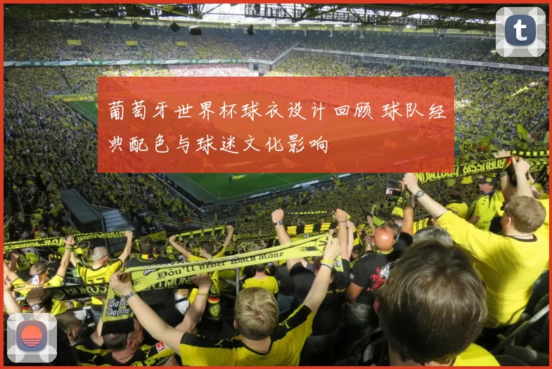 葡萄牙世界杯球衣设计回顾 球队经典配色与球迷文化影响