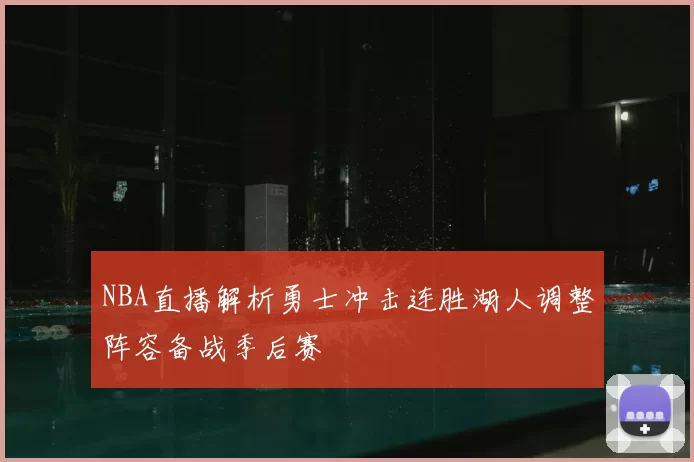 NBA直播解析勇士冲击连胜湖人调整阵容备战季后赛