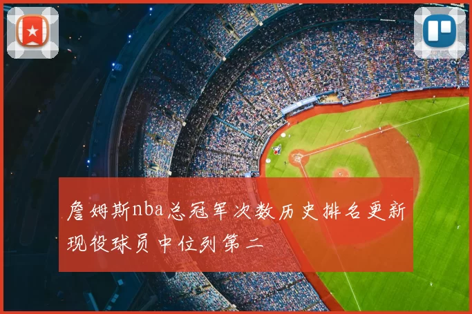 詹姆斯nba总冠军次数历史排名更新现役球员中位列第二