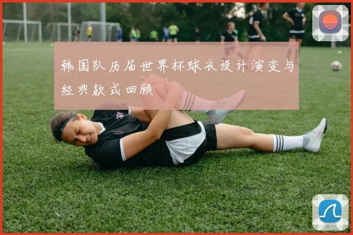 韩国队历届世界杯球衣设计演变与经典款式回顾
