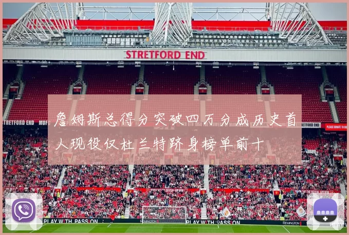 詹姆斯总得分突破四万分成历史首人现役仅杜兰特跻身榜单前十