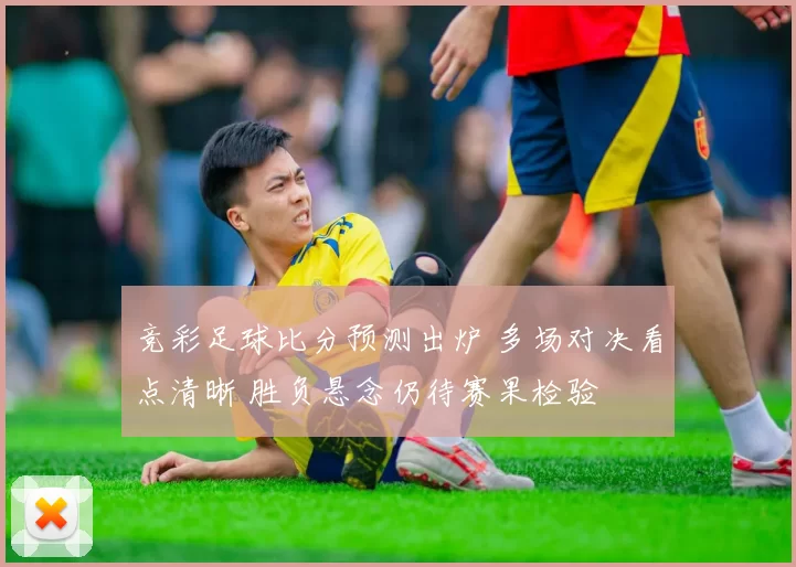 竞彩足球比分预测出炉 多场对决看点清晰 胜负悬念仍待赛果检验