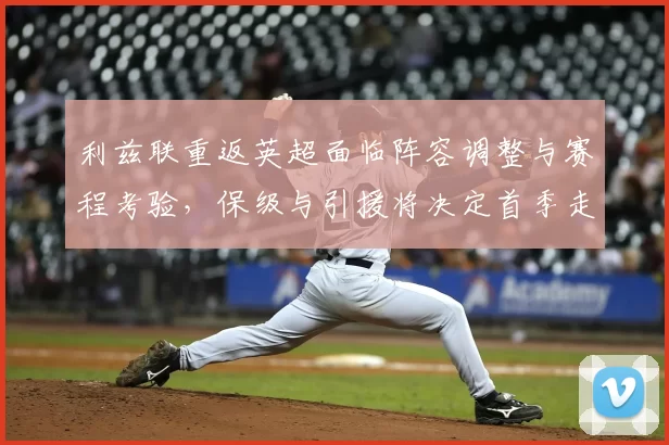 利兹联重返英超面临阵容调整与赛程考验，保级与引援将决定首季走向