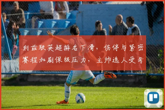 利兹联英超排名下滑，伤停与紧密赛程加剧保级压力，主帅选人受考验