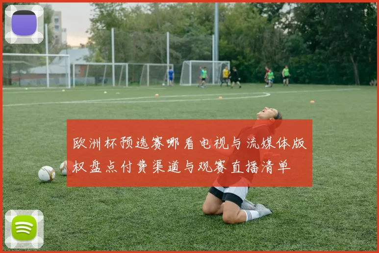 欧洲杯预选赛哪看电视与流媒体版权盘点付费渠道与观赛直播清单