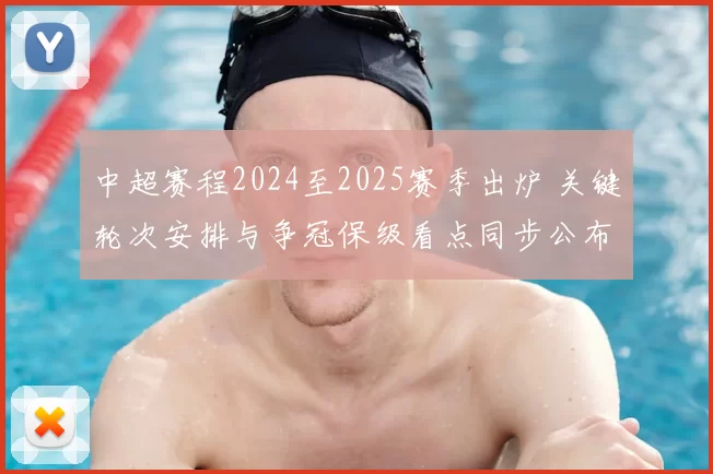 中超赛程2024至2025赛季出炉 关键轮次安排与争冠保级看点同步公布