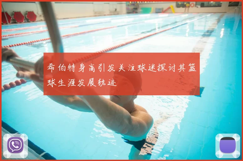 希伯特身高引发关注球迷探讨其篮球生涯发展轨迹