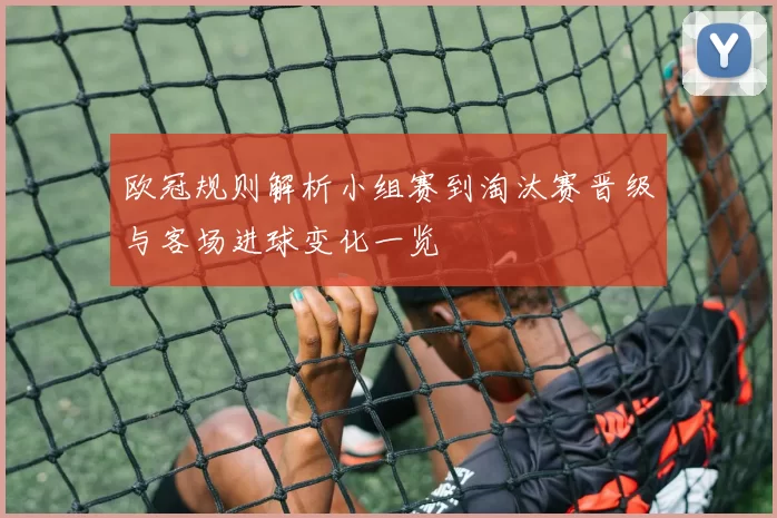欧冠规则解析小组赛到淘汰赛晋级与客场进球变化一览