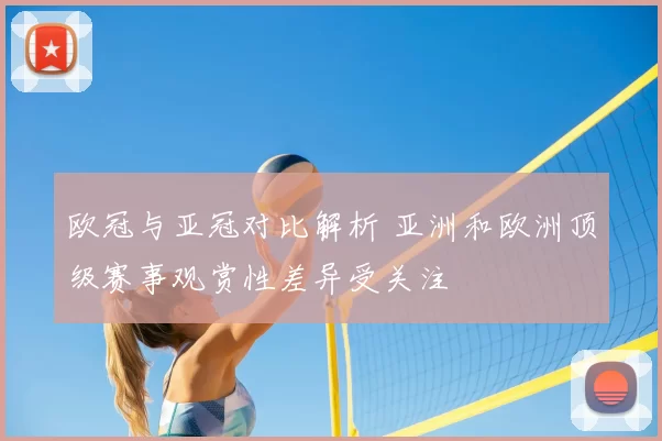 欧冠与亚冠对比解析 亚洲和欧洲顶级赛事观赏性差异受关注