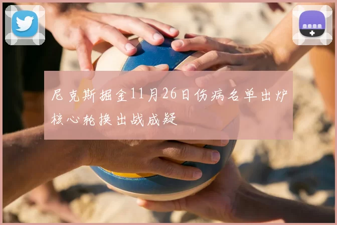 尼克斯掘金11月26日伤病名单出炉核心轮换出战成疑