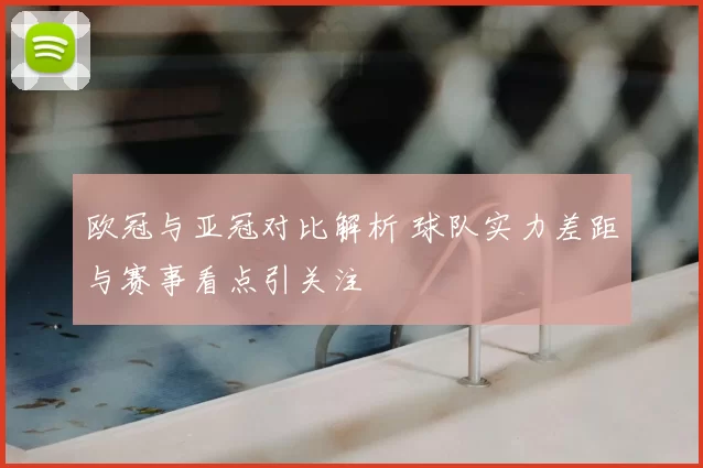 欧冠与亚冠对比解析 球队实力差距与赛事看点引关注