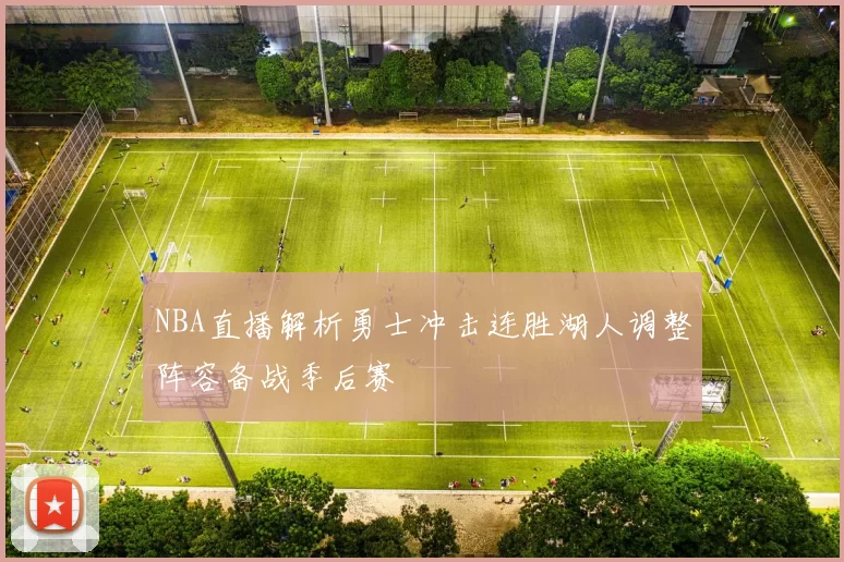 NBA直播解析勇士冲击连胜湖人调整阵容备战季后赛