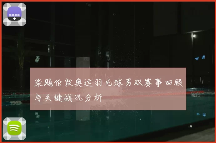 柴飚伦敦奥运羽毛球男双赛事回顾与关键战况分析