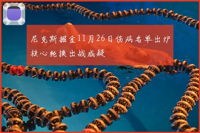 尼克斯掘金11月26日伤病名单出炉核心轮换出战成疑