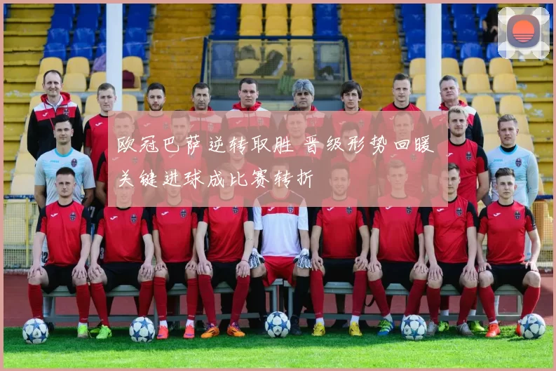欧冠巴萨逆转取胜 晋级形势回暖 关键进球成比赛转折