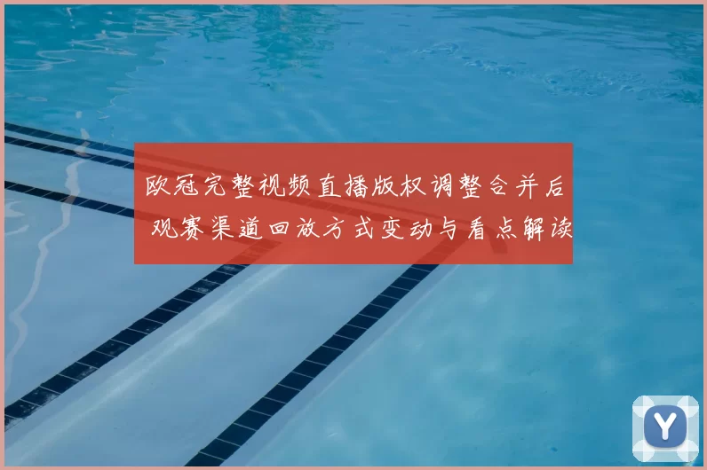 欧冠完整视频直播版权调整合并后 观赛渠道回放方式变动与看点解读