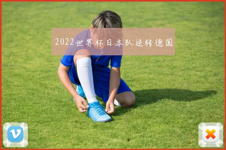 2022世界杯日本队逆转德国