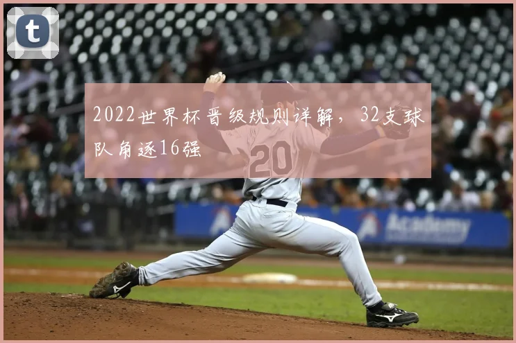 2022世界杯晋级规则详解,32支球队角逐16强