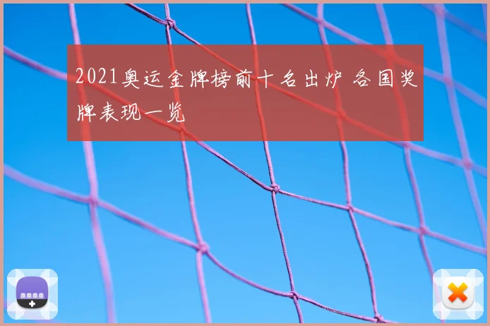 2021奥运金牌榜前十名出炉 各国奖牌表现一览