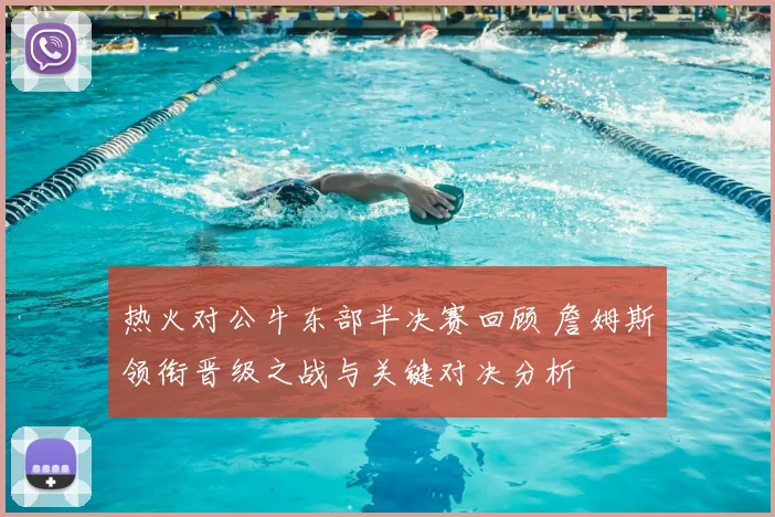 热火对公牛东部半决赛回顾 詹姆斯领衔晋级之战与关键对决分析