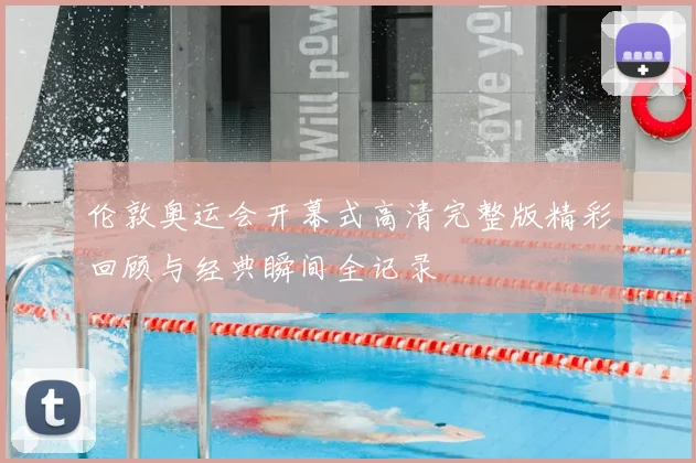 伦敦奥运会开幕式高清完整版精彩回顾与经典瞬间全记录