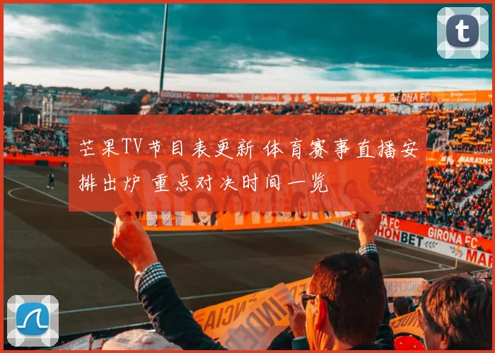 芒果TV节目表更新 体育赛事直播安排出炉 重点对决时间一览