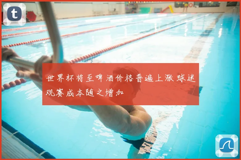世界杯将至啤酒价格普遍上涨 球迷观赛成本随之增加