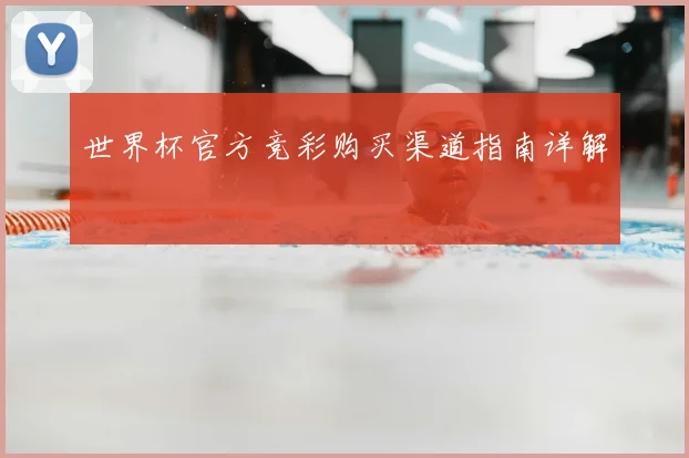 世界杯官方竞彩购买渠道指南详解