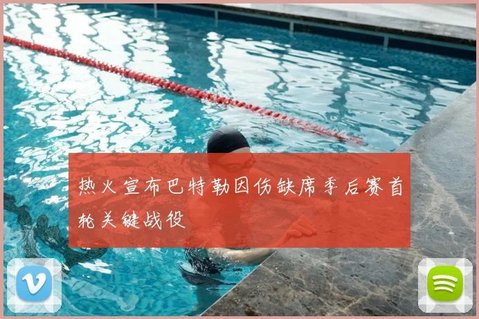 热火宣布巴特勒因伤缺席季后赛首轮关键战役
