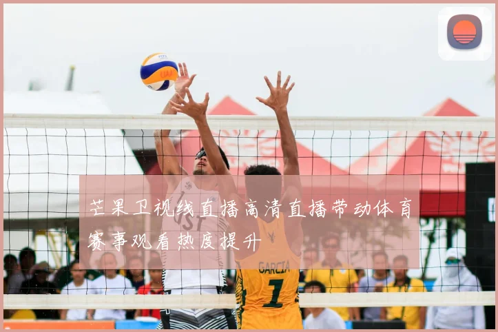 芒果卫视线直播高清直播带动体育赛事观看热度提升