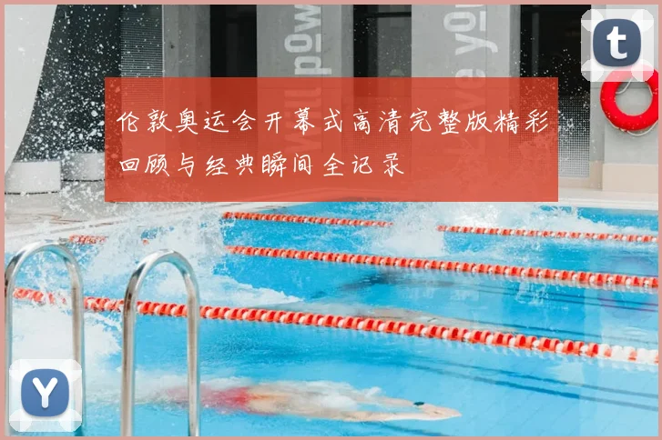 伦敦奥运会开幕式高清完整版精彩回顾与经典瞬间全记录