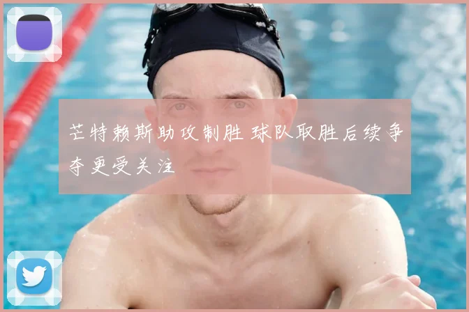 芒特赖斯助攻制胜 球队取胜后续争夺更受关注