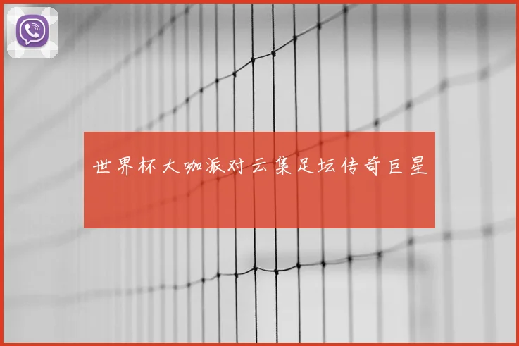 世界杯大咖派对云集足坛传奇巨星