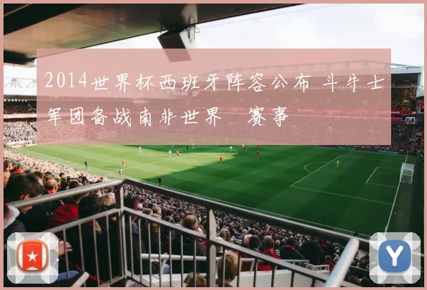2014世界杯西班牙阵容公布 斗牛士军团备战南非世界盃赛事